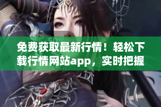免費(fèi)獲取最新行情！輕松下載行情網(wǎng)站app，實(shí)時(shí)把握投資機(jī)會(huì)