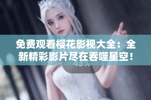 免費(fèi)觀看櫻花影視大全：全新精彩影片盡在吞噬星空！ 