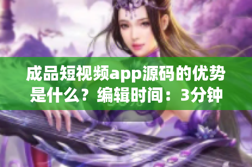 成品短視頻app源碼的優(yōu)勢是什么？編輯時(shí)間：3分鐘前