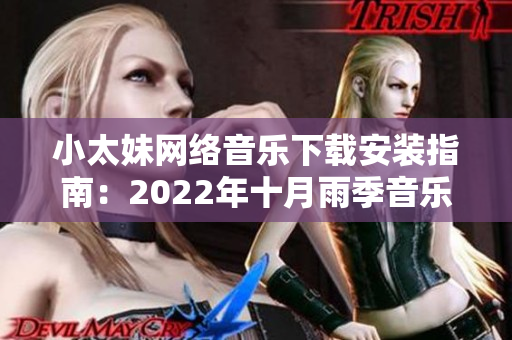 小太妹網(wǎng)絡(luò)音樂下載安裝指南：2022年十月雨季音樂享不停