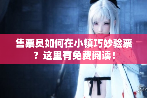售票員如何在小鎮(zhèn)巧妙驗(yàn)票？這里有免費(fèi)閱讀！