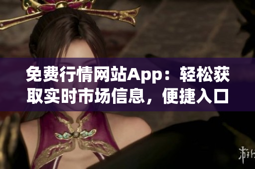 免費(fèi)行情網(wǎng)站App：輕松獲取實(shí)時(shí)市場(chǎng)信息，便捷入口大放送