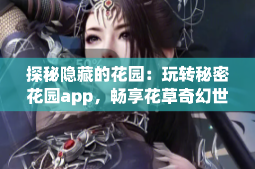 探秘隱藏的花園：玩轉秘密花園app，暢享花草奇幻世界