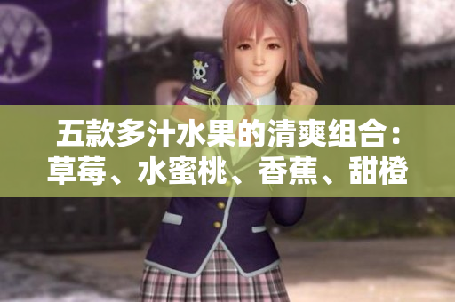 五款多汁水果的清爽組合：草莓、水蜜桃、香蕉、甜橙和芒果的美味搭配