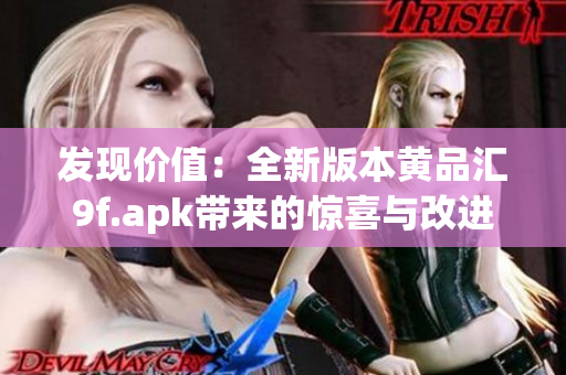 發(fā)現(xiàn)價值：全新版本黃品匯9f.apk帶來的驚喜與改進(jìn)