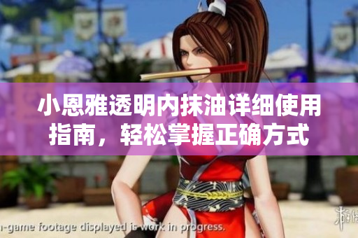 小恩雅透明內(nèi)抹油詳細(xì)使用指南，輕松掌握正確方式