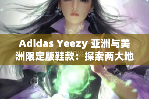 Adidas Yeezy 亞洲與美洲限定版鞋款：探索兩大地域獨特設計