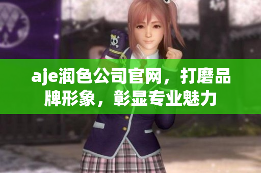 aje潤色公司官網(wǎng)，打磨品牌形象，彰顯專業(yè)魅力