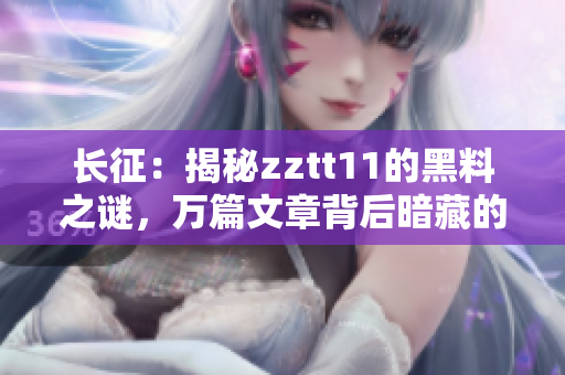 長征：揭秘zztt11的黑料之謎，萬篇文章背后暗藏的秘密
