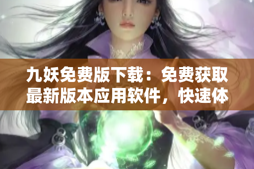 九妖免費(fèi)版下載：免費(fèi)獲取最新版本應(yīng)用軟件，快速體驗(yàn)精彩功能