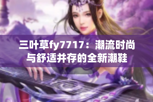三葉草fy7717：潮流時(shí)尚與舒適并存的全新潮鞋
