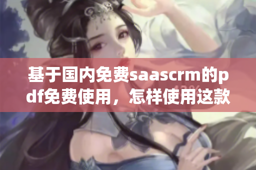 基于國內(nèi)免費saascrm的pdf免費使用，怎樣使用這款工具？