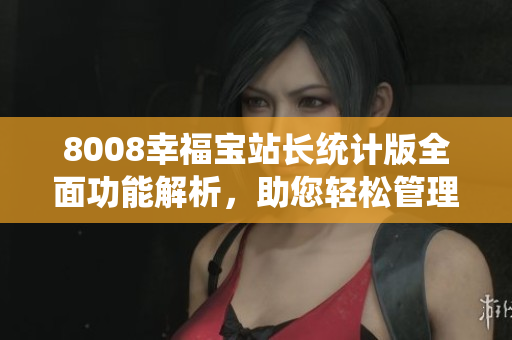 8008幸福寶站長統(tǒng)計版全面功能解析，助您輕松管理網(wǎng)站