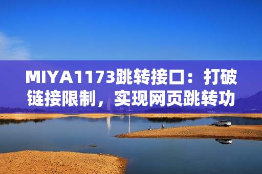 MIYA1173跳轉(zhuǎn)接口：打破鏈接限制，實(shí)現(xiàn)網(wǎng)頁(yè)跳轉(zhuǎn)功能