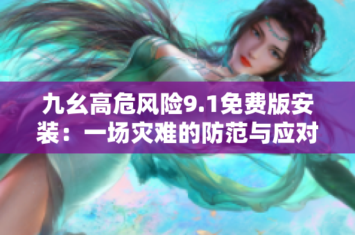 九幺高危風(fēng)險9.1免費版安裝：一場災(zāi)難的防范與應(yīng)對