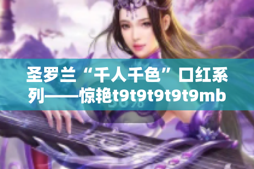 圣羅蘭“千人千色”口紅系列——驚艷t9t9t9t9t9mba！