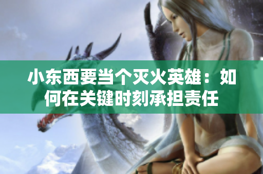 小東西要當個滅火英雄：如何在關(guān)鍵時刻承擔(dān)責(zé)任