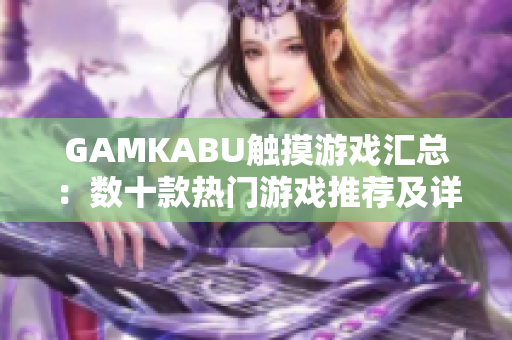 GAMKABU觸摸游戲匯總：數(shù)十款熱門游戲推薦及詳細(xì)玩法介紹