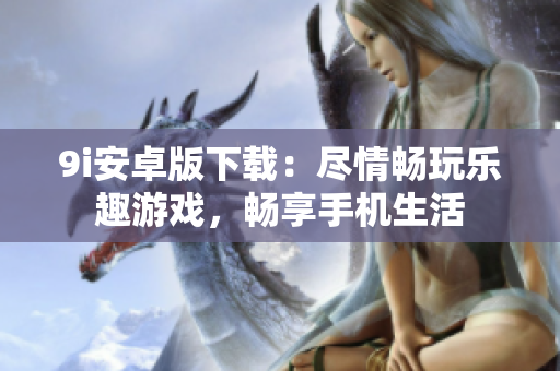9i安卓版下載：盡情暢玩樂趣游戲，暢享手機(jī)生活