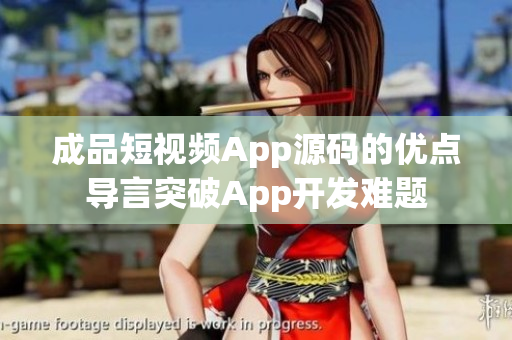 成品短視頻App源碼的優(yōu)點(diǎn)導(dǎo)言突破App開發(fā)難題