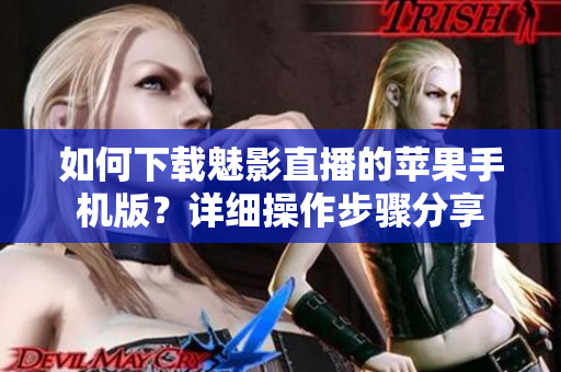 如何下載魅影直播的蘋果手機(jī)版？詳細(xì)操作步驟分享