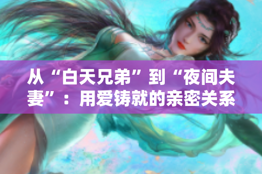 從“白天兄弟”到“夜間夫妻”：用愛鑄就的親密關系