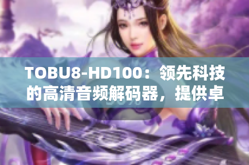 TOBU8-HD100：領(lǐng)先科技的高清音頻解碼器，提供卓越音質(zhì)和出色性能