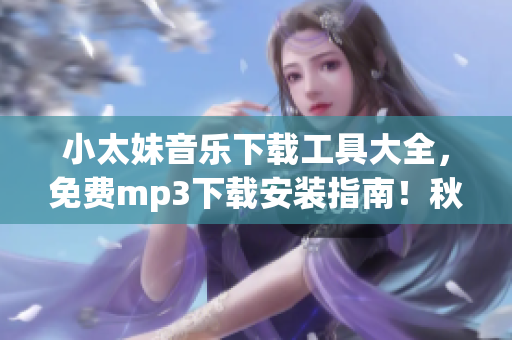 小太妹音樂(lè)下載工具大全，免費(fèi)mp3下載安裝指南！秋季音樂(lè)攻略：十月是否是雨季？