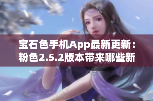 寶石色手機App最新更新：粉色2.5.2版本帶來哪些新功能？
