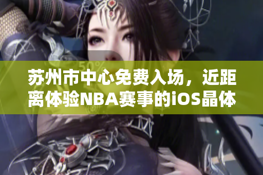 蘇州市中心免費(fèi)入場，近距離體驗(yàn)NBA賽事的iOS晶體公展