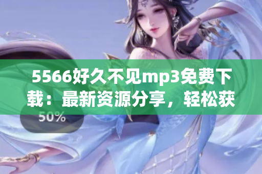5566好久不見mp3免費下載：最新資源分享，輕松獲取高品質音樂