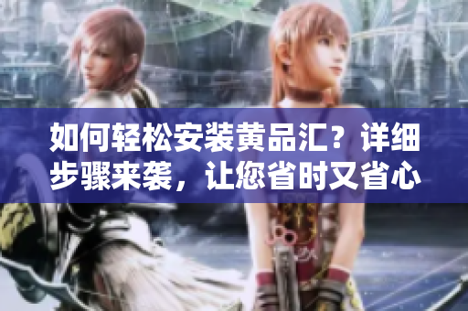 如何輕松安裝黃品匯？詳細(xì)步驟來(lái)襲，讓您省時(shí)又省心!