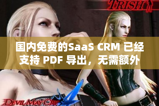 國內(nèi)免費(fèi)的SaaS CRM 已經(jīng)支持 PDF 導(dǎo)出，無需額外費(fèi)用
