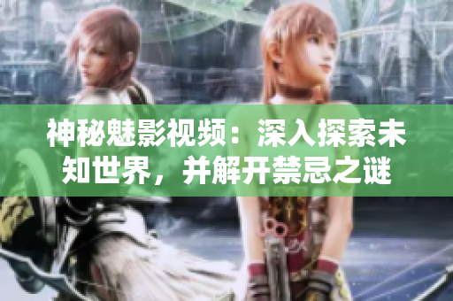 神秘魅影視頻：深入探索未知世界，并解開禁忌之謎