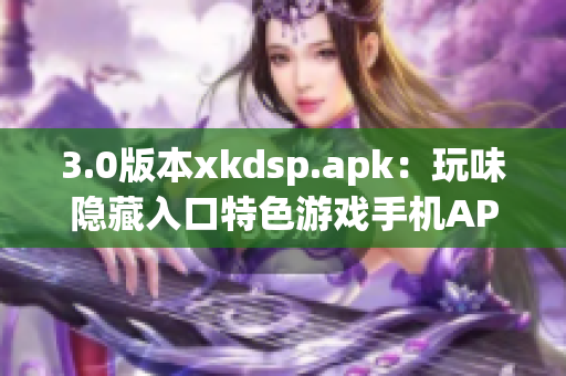3.0版本xkdsp.apk：玩味隱藏入口特色游戲手機(jī)APP
