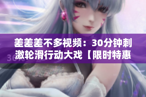 差差差不多視頻：30分鐘刺激輪滑行動(dòng)大戲【限時(shí)特惠】