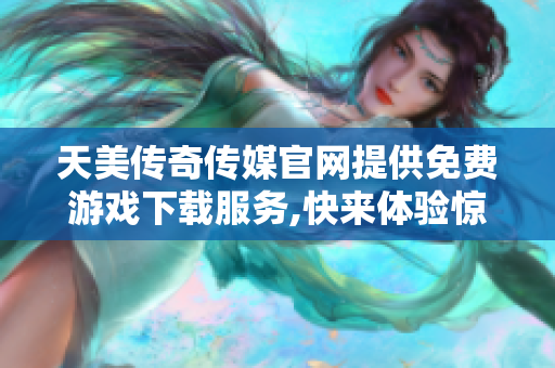 天美傳奇?zhèn)髅焦倬W提供免費游戲下載服務,快來體驗驚險刺激的游戲樂趣!