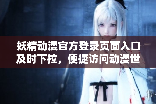 妖精動漫官方登錄頁面入口及時(shí)下拉，便捷訪問動漫世界