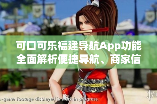 可口可樂福建導航App功能全面解析便捷導航、商家信息、路況實時查看