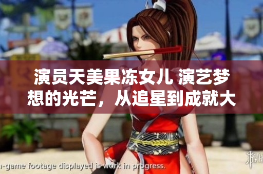 演員天美果凍女兒 演藝夢想的光芒，從追星到成就大夢想