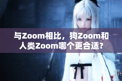 與Zoom相比，狗Zoom和人類Zoom哪個(gè)更合適？