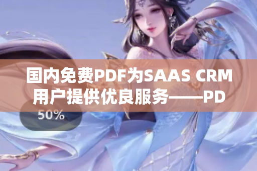 國(guó)內(nèi)免費(fèi)PDF為SAAS CRM用戶提供優(yōu)良服務(wù)——PDF應(yīng)用平臺(tái)免費(fèi)使用，提高工作效率