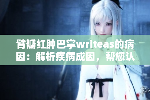臂瓣紅腫巴掌writeas的病因：解析疾病成因，幫您認(rèn)知身體狀況