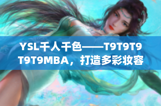 YSL千人千色——T9T9T9T9T9MBA，打造多彩妝容_x000b_