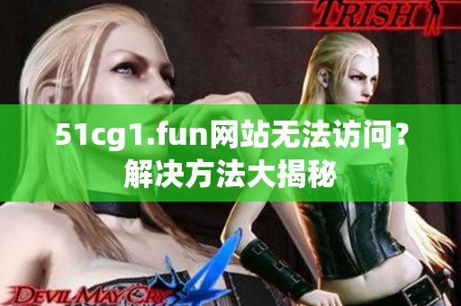 51cg1.fun網(wǎng)站無(wú)法訪問(wèn)？解決方法大揭秘