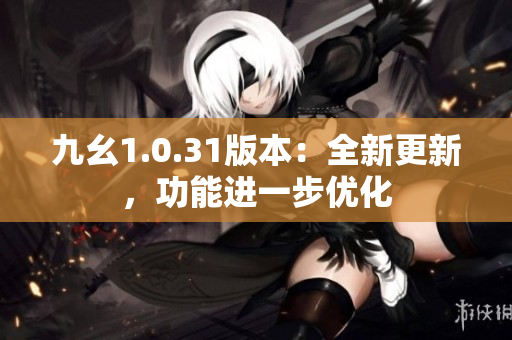 九幺1.0.31版本：全新更新，功能進(jìn)一步優(yōu)化