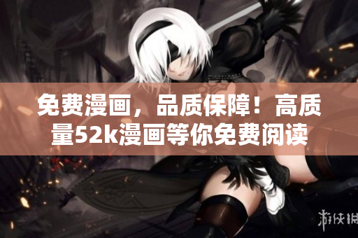免費(fèi)漫畫(huà)，品質(zhì)保障！高質(zhì)量52k漫畫(huà)等你免費(fèi)閱讀