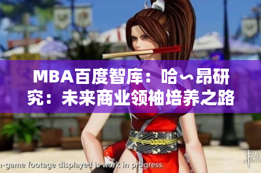 MBA百度智庫(kù)：哈∽昂研究：未來(lái)商業(yè)領(lǐng)袖培養(yǎng)之路