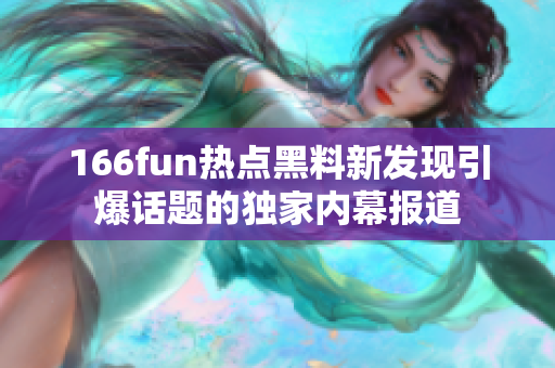166fun熱點(diǎn)黑料新發(fā)現(xiàn)引爆話題的獨(dú)家內(nèi)幕報(bào)道