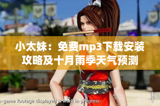 小太妹：免費(fèi)mp3下載安裝攻略及十月雨季天氣預(yù)測(cè)